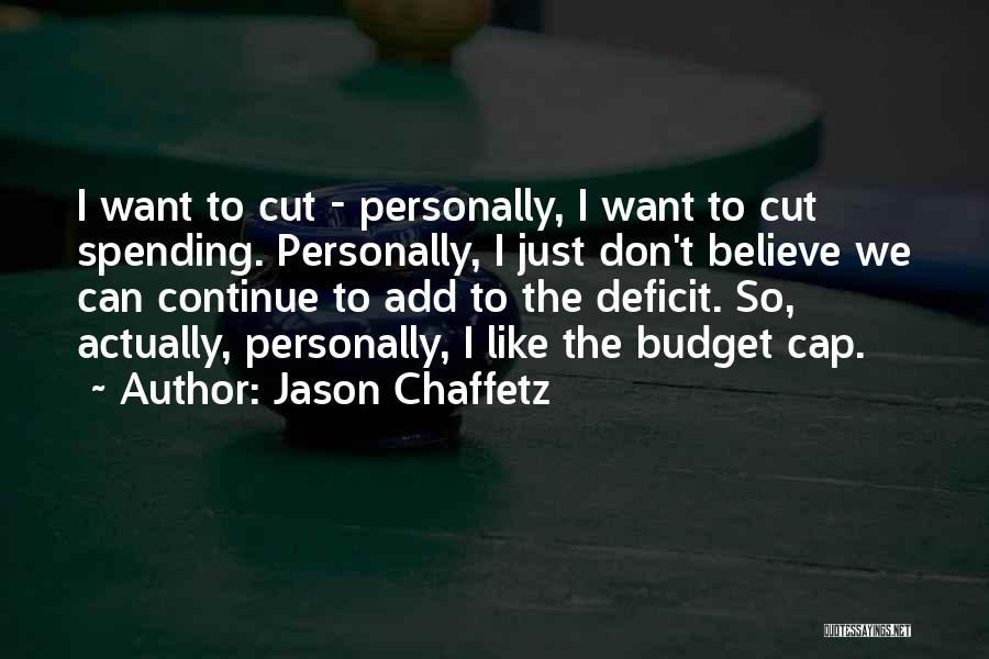 Jason Chaffetz Quotes: I Want To Cut - Personally, I Want To Cut Spending. Personally, I Just Don't Believe We Can Continue To