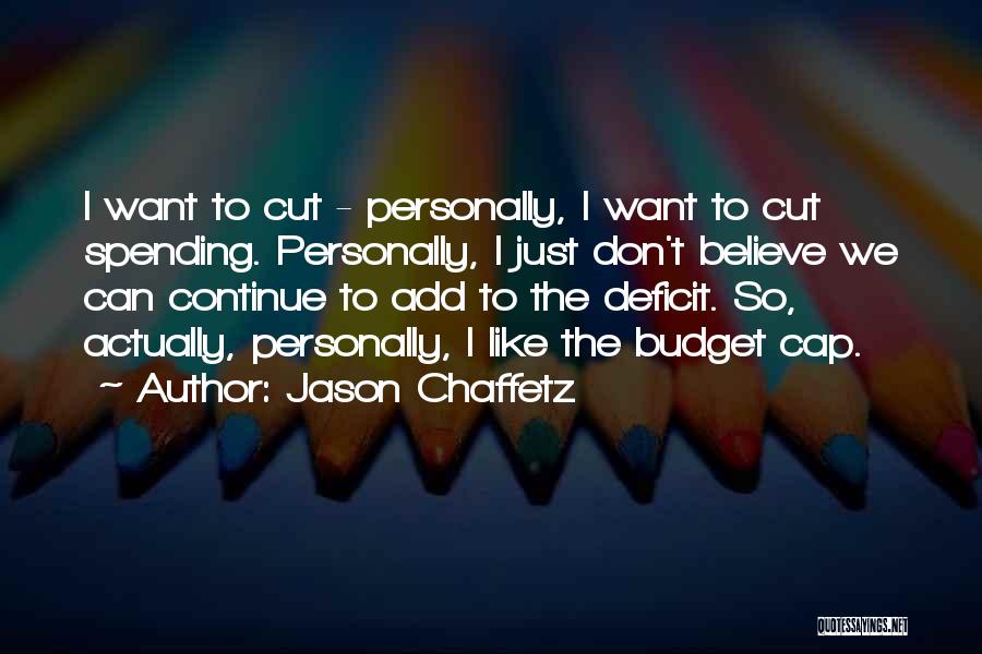 Jason Chaffetz Quotes: I Want To Cut - Personally, I Want To Cut Spending. Personally, I Just Don't Believe We Can Continue To