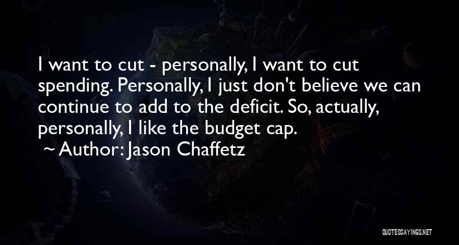 Jason Chaffetz Quotes: I Want To Cut - Personally, I Want To Cut Spending. Personally, I Just Don't Believe We Can Continue To