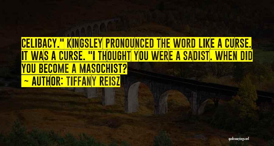 Tiffany Reisz Quotes: Celibacy. Kingsley Pronounced The Word Like A Curse. It Was A Curse. I Thought You Were A Sadist. When Did