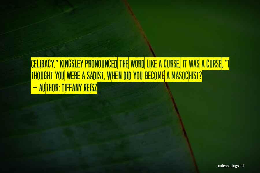 Tiffany Reisz Quotes: Celibacy. Kingsley Pronounced The Word Like A Curse. It Was A Curse. I Thought You Were A Sadist. When Did