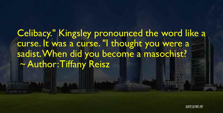Tiffany Reisz Quotes: Celibacy. Kingsley Pronounced The Word Like A Curse. It Was A Curse. I Thought You Were A Sadist. When Did