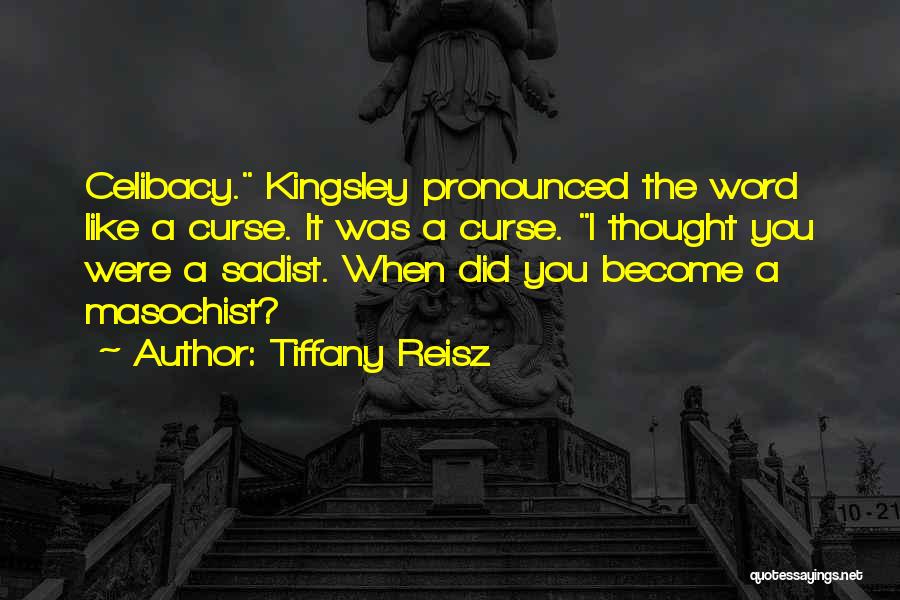 Tiffany Reisz Quotes: Celibacy. Kingsley Pronounced The Word Like A Curse. It Was A Curse. I Thought You Were A Sadist. When Did