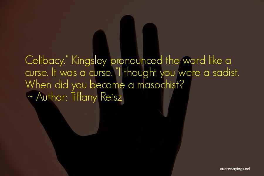 Tiffany Reisz Quotes: Celibacy. Kingsley Pronounced The Word Like A Curse. It Was A Curse. I Thought You Were A Sadist. When Did