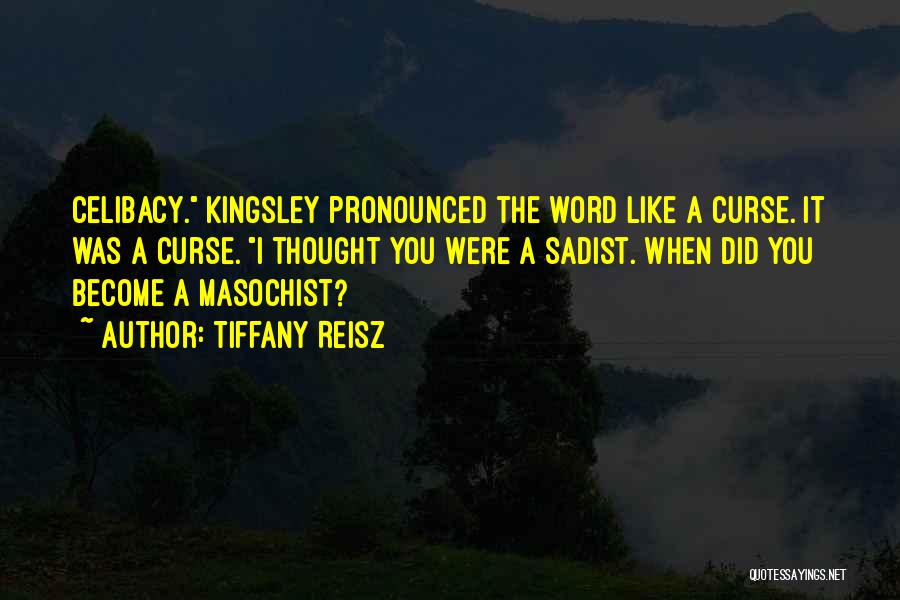 Tiffany Reisz Quotes: Celibacy. Kingsley Pronounced The Word Like A Curse. It Was A Curse. I Thought You Were A Sadist. When Did