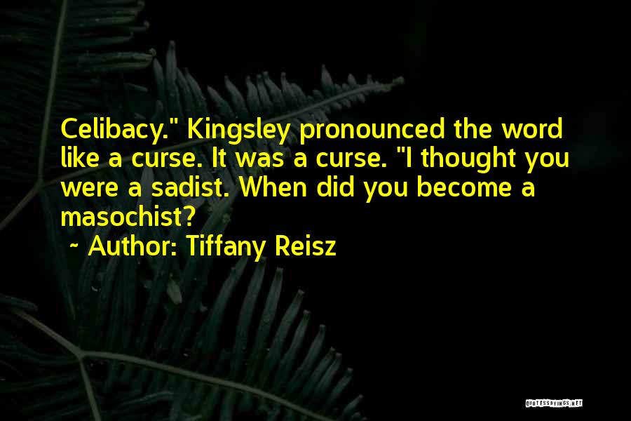 Tiffany Reisz Quotes: Celibacy. Kingsley Pronounced The Word Like A Curse. It Was A Curse. I Thought You Were A Sadist. When Did