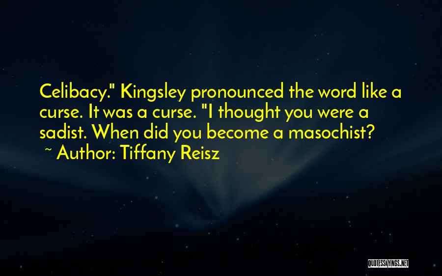 Tiffany Reisz Quotes: Celibacy. Kingsley Pronounced The Word Like A Curse. It Was A Curse. I Thought You Were A Sadist. When Did