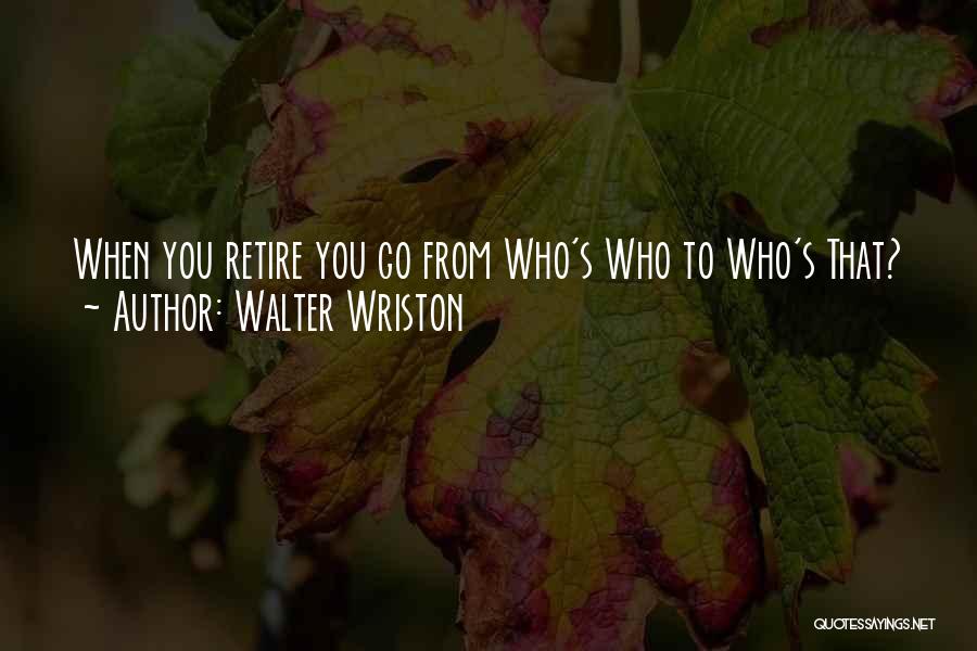 Walter Wriston Quotes: When You Retire You Go From Who's Who To Who's That?