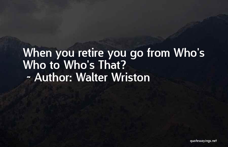 Walter Wriston Quotes: When You Retire You Go From Who's Who To Who's That?