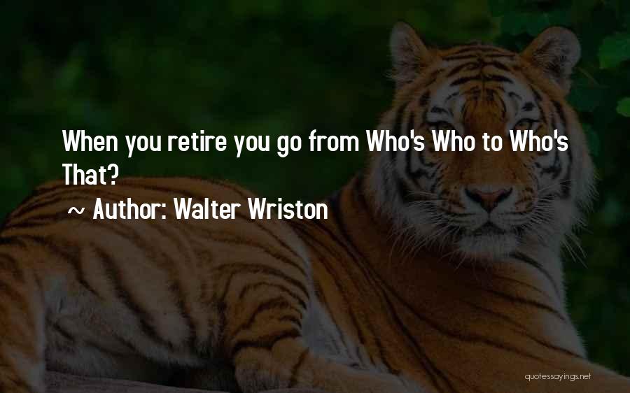 Walter Wriston Quotes: When You Retire You Go From Who's Who To Who's That?