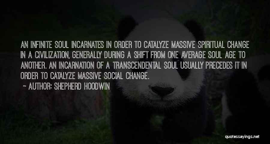 Shepherd Hoodwin Quotes: An Infinite Soul Incarnates In Order To Catalyze Massive Spiritual Change In A Civilization, Generally During A Shift From One