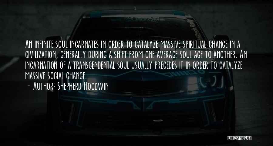 Shepherd Hoodwin Quotes: An Infinite Soul Incarnates In Order To Catalyze Massive Spiritual Change In A Civilization, Generally During A Shift From One