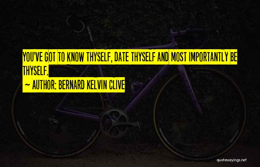 Bernard Kelvin Clive Quotes: You've Got To Know Thyself, Date Thyself And Most Importantly Be Thyself.