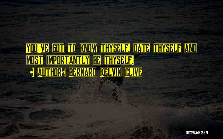 Bernard Kelvin Clive Quotes: You've Got To Know Thyself, Date Thyself And Most Importantly Be Thyself.