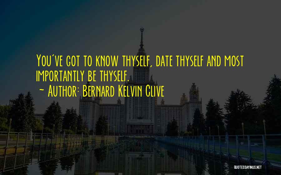 Bernard Kelvin Clive Quotes: You've Got To Know Thyself, Date Thyself And Most Importantly Be Thyself.