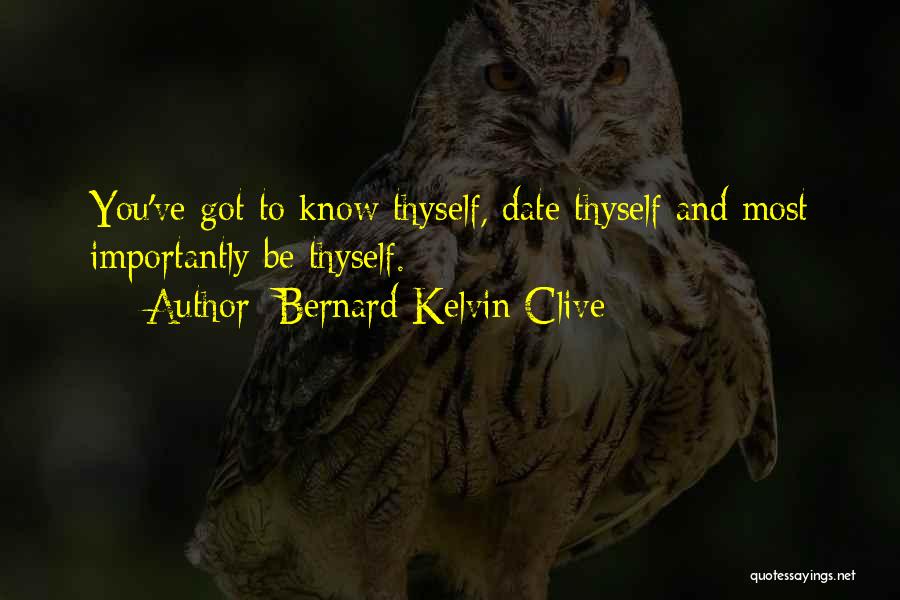 Bernard Kelvin Clive Quotes: You've Got To Know Thyself, Date Thyself And Most Importantly Be Thyself.