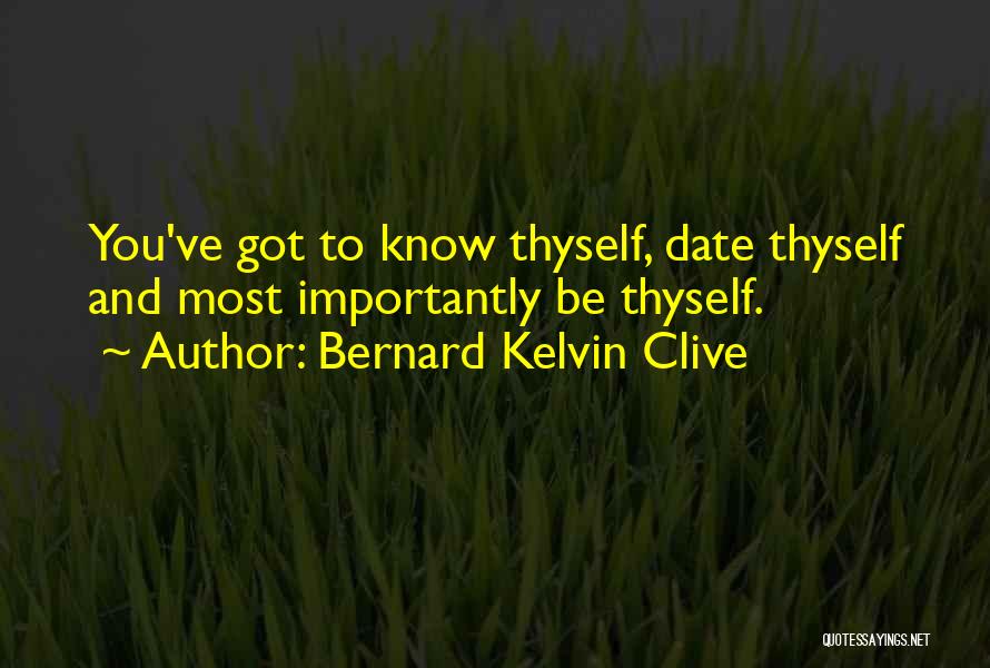 Bernard Kelvin Clive Quotes: You've Got To Know Thyself, Date Thyself And Most Importantly Be Thyself.