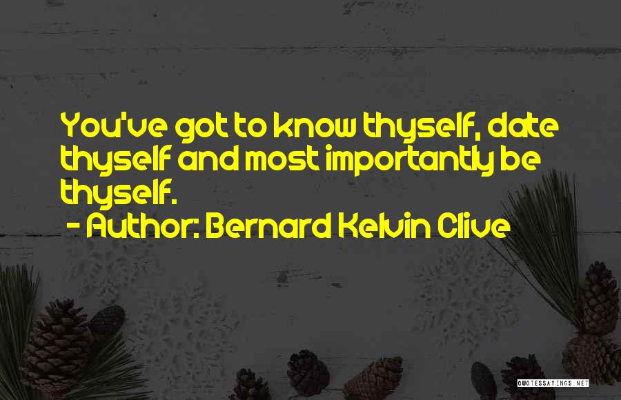 Bernard Kelvin Clive Quotes: You've Got To Know Thyself, Date Thyself And Most Importantly Be Thyself.