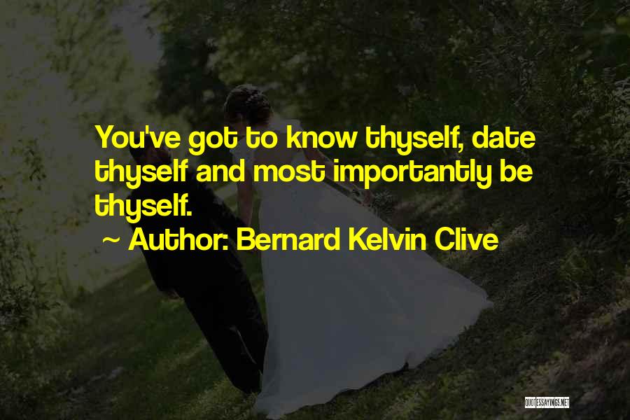 Bernard Kelvin Clive Quotes: You've Got To Know Thyself, Date Thyself And Most Importantly Be Thyself.