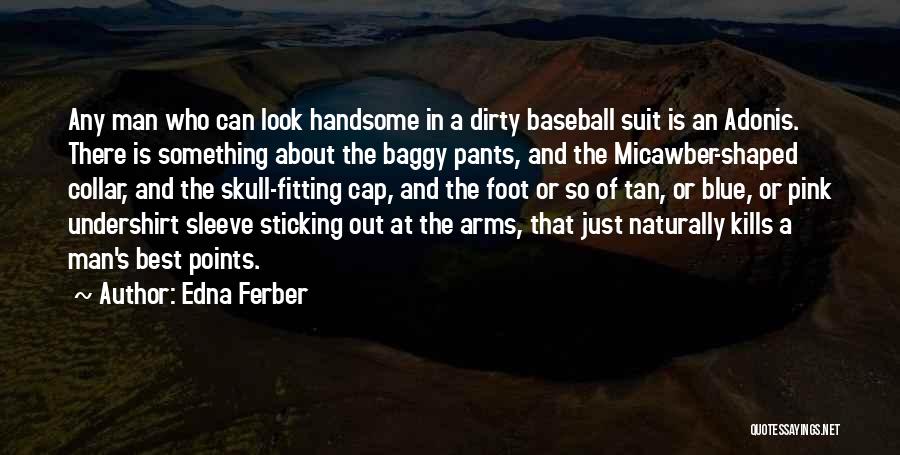 Edna Ferber Quotes: Any Man Who Can Look Handsome In A Dirty Baseball Suit Is An Adonis. There Is Something About The Baggy