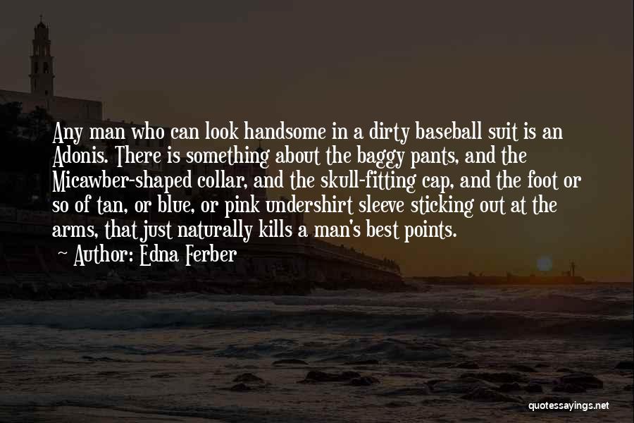 Edna Ferber Quotes: Any Man Who Can Look Handsome In A Dirty Baseball Suit Is An Adonis. There Is Something About The Baggy