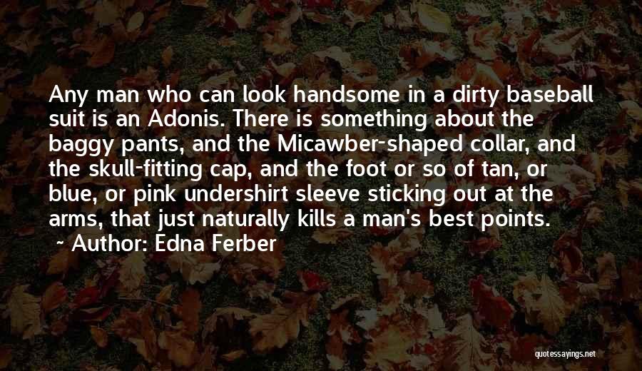 Edna Ferber Quotes: Any Man Who Can Look Handsome In A Dirty Baseball Suit Is An Adonis. There Is Something About The Baggy