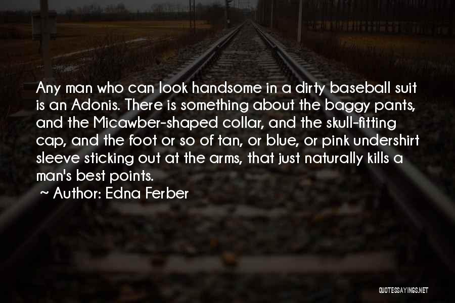 Edna Ferber Quotes: Any Man Who Can Look Handsome In A Dirty Baseball Suit Is An Adonis. There Is Something About The Baggy