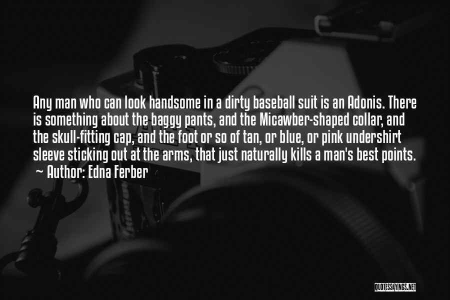 Edna Ferber Quotes: Any Man Who Can Look Handsome In A Dirty Baseball Suit Is An Adonis. There Is Something About The Baggy