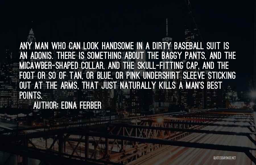 Edna Ferber Quotes: Any Man Who Can Look Handsome In A Dirty Baseball Suit Is An Adonis. There Is Something About The Baggy