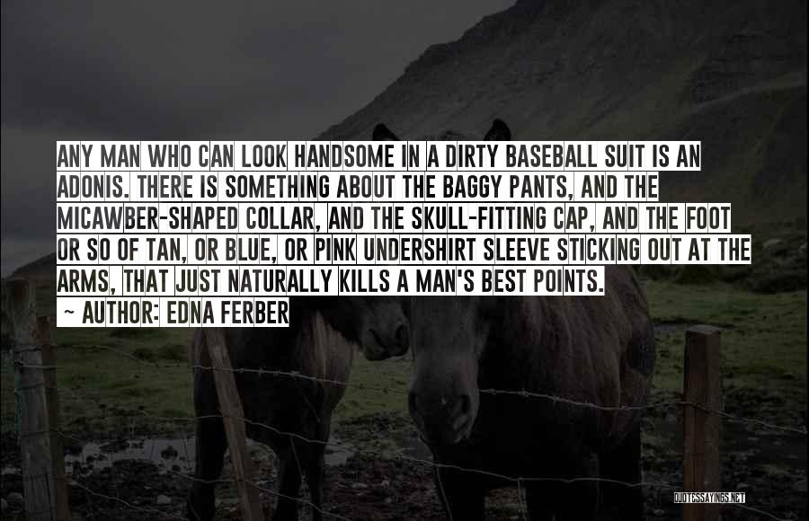 Edna Ferber Quotes: Any Man Who Can Look Handsome In A Dirty Baseball Suit Is An Adonis. There Is Something About The Baggy