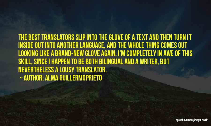 Alma Guillermoprieto Quotes: The Best Translators Slip Into The Glove Of A Text And Then Turn It Inside Out Into Another Language, And