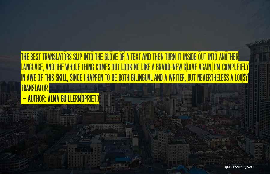 Alma Guillermoprieto Quotes: The Best Translators Slip Into The Glove Of A Text And Then Turn It Inside Out Into Another Language, And