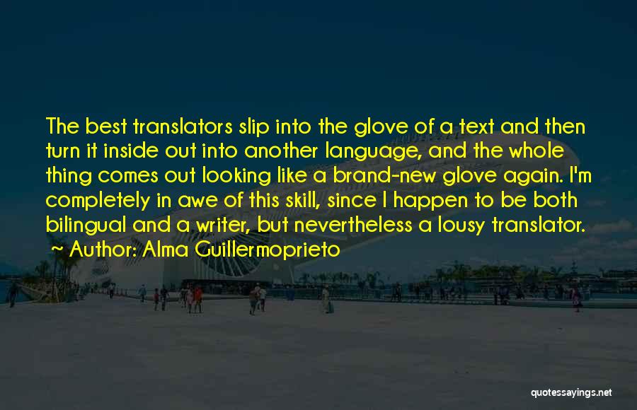 Alma Guillermoprieto Quotes: The Best Translators Slip Into The Glove Of A Text And Then Turn It Inside Out Into Another Language, And