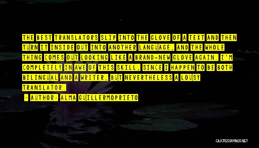Alma Guillermoprieto Quotes: The Best Translators Slip Into The Glove Of A Text And Then Turn It Inside Out Into Another Language, And