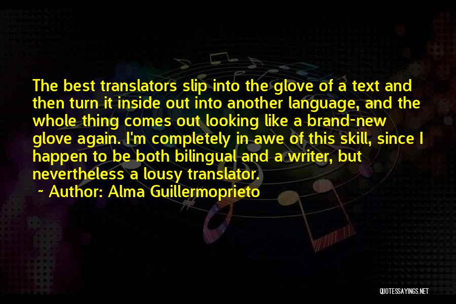 Alma Guillermoprieto Quotes: The Best Translators Slip Into The Glove Of A Text And Then Turn It Inside Out Into Another Language, And