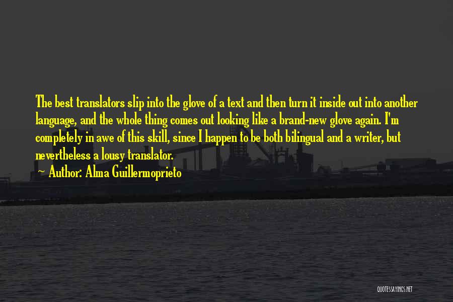 Alma Guillermoprieto Quotes: The Best Translators Slip Into The Glove Of A Text And Then Turn It Inside Out Into Another Language, And