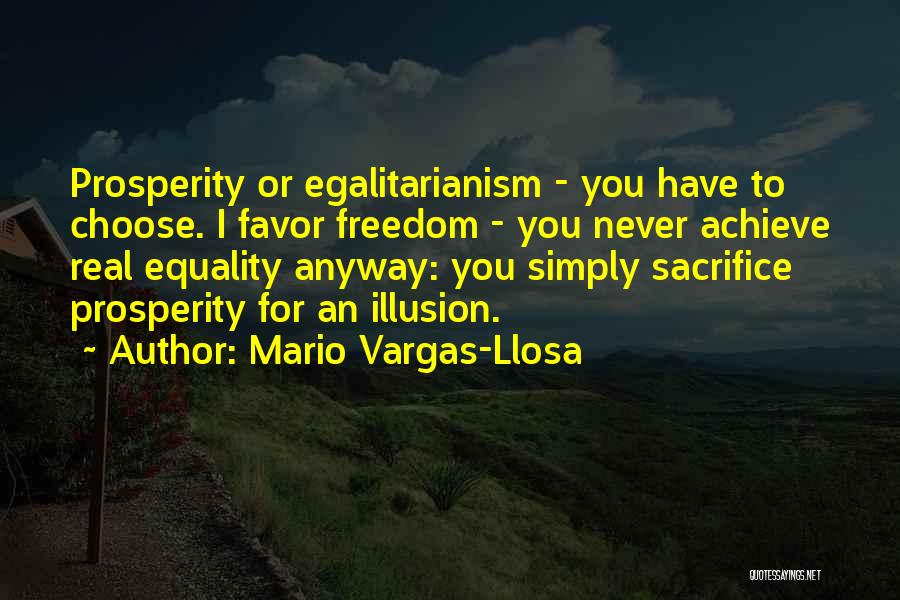 Mario Vargas-Llosa Quotes: Prosperity Or Egalitarianism - You Have To Choose. I Favor Freedom - You Never Achieve Real Equality Anyway: You Simply