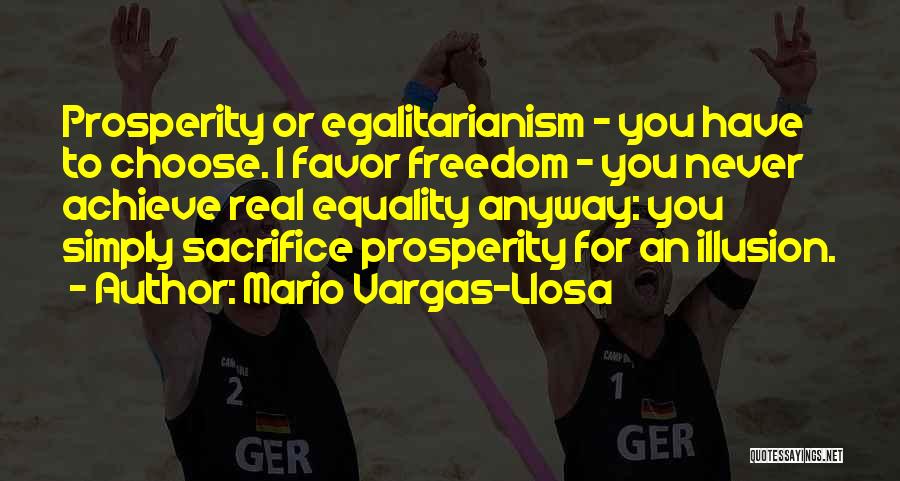 Mario Vargas-Llosa Quotes: Prosperity Or Egalitarianism - You Have To Choose. I Favor Freedom - You Never Achieve Real Equality Anyway: You Simply