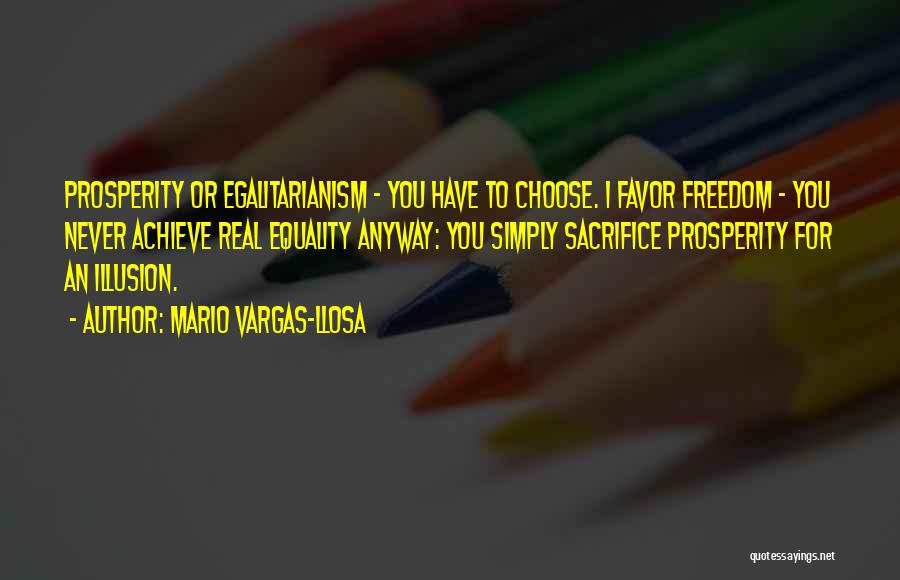 Mario Vargas-Llosa Quotes: Prosperity Or Egalitarianism - You Have To Choose. I Favor Freedom - You Never Achieve Real Equality Anyway: You Simply