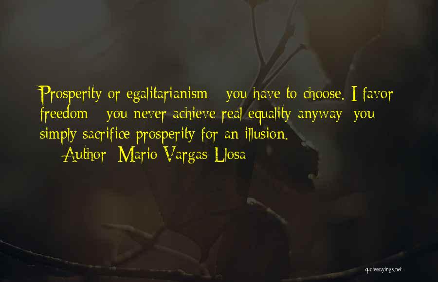 Mario Vargas-Llosa Quotes: Prosperity Or Egalitarianism - You Have To Choose. I Favor Freedom - You Never Achieve Real Equality Anyway: You Simply