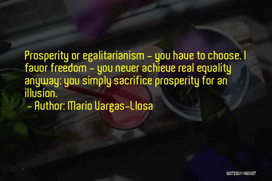 Mario Vargas-Llosa Quotes: Prosperity Or Egalitarianism - You Have To Choose. I Favor Freedom - You Never Achieve Real Equality Anyway: You Simply