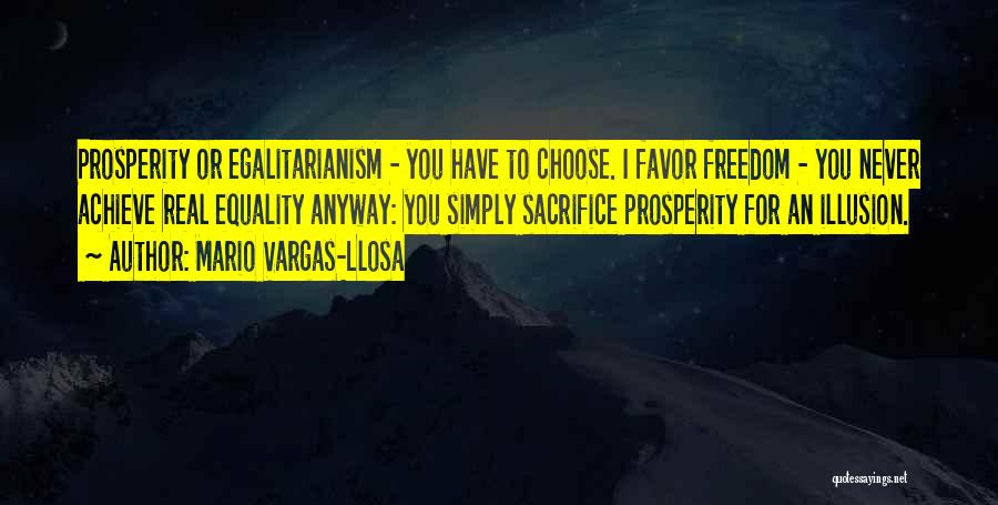 Mario Vargas-Llosa Quotes: Prosperity Or Egalitarianism - You Have To Choose. I Favor Freedom - You Never Achieve Real Equality Anyway: You Simply
