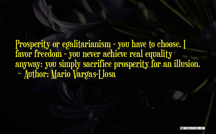 Mario Vargas-Llosa Quotes: Prosperity Or Egalitarianism - You Have To Choose. I Favor Freedom - You Never Achieve Real Equality Anyway: You Simply