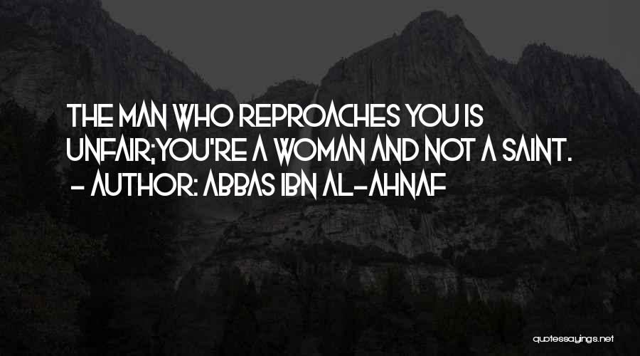 Abbas Ibn Al-Ahnaf Quotes: The Man Who Reproaches You Is Unfair;you're A Woman And Not A Saint.