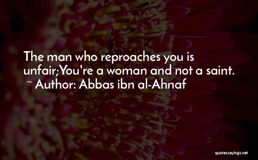 Abbas Ibn Al-Ahnaf Quotes: The Man Who Reproaches You Is Unfair;you're A Woman And Not A Saint.