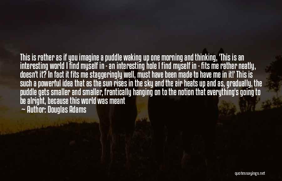 Douglas Adams Quotes: This Is Rather As If You Imagine A Puddle Waking Up One Morning And Thinking, 'this Is An Interesting World