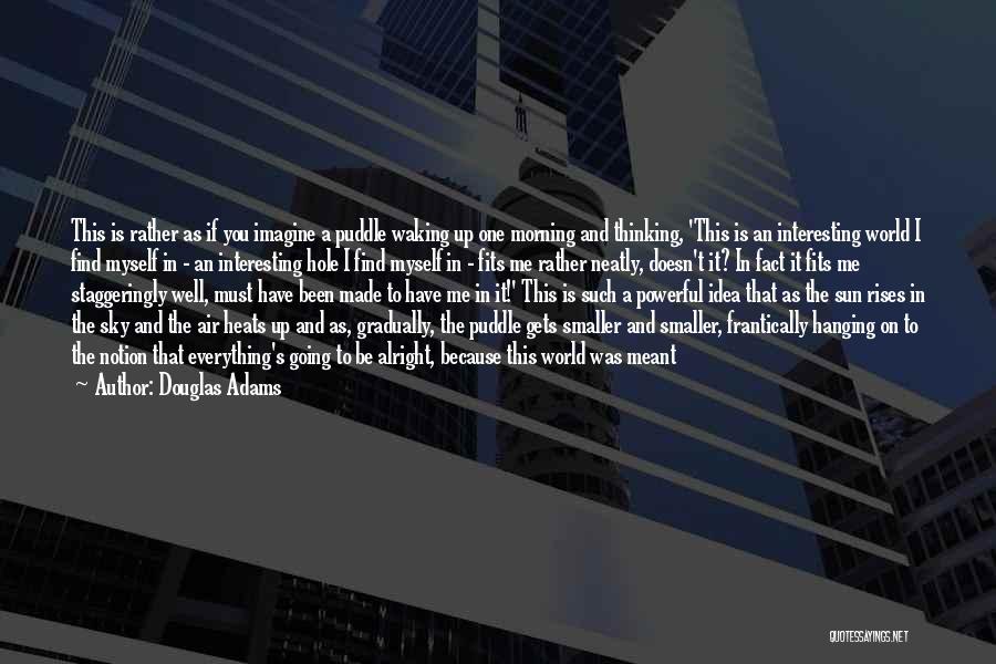 Douglas Adams Quotes: This Is Rather As If You Imagine A Puddle Waking Up One Morning And Thinking, 'this Is An Interesting World