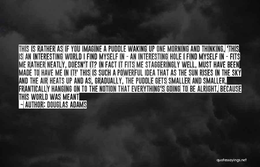 Douglas Adams Quotes: This Is Rather As If You Imagine A Puddle Waking Up One Morning And Thinking, 'this Is An Interesting World