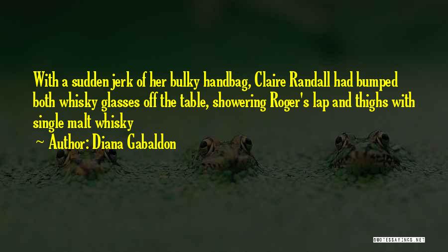 Diana Gabaldon Quotes: With A Sudden Jerk Of Her Bulky Handbag, Claire Randall Had Bumped Both Whisky Glasses Off The Table, Showering Roger's