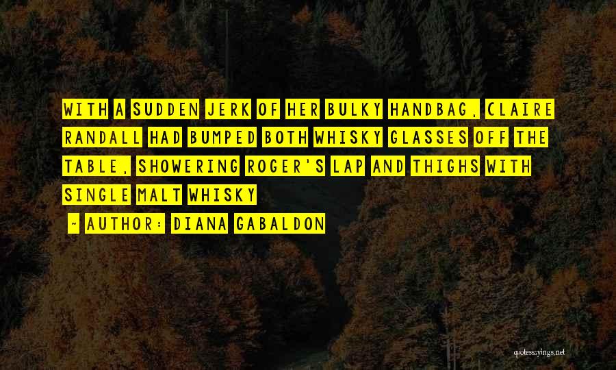 Diana Gabaldon Quotes: With A Sudden Jerk Of Her Bulky Handbag, Claire Randall Had Bumped Both Whisky Glasses Off The Table, Showering Roger's